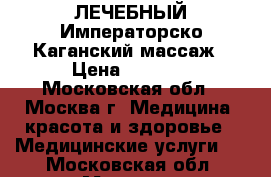 ЛЕЧЕБНЫЙ Императорско-Каганский массаж › Цена ­ 1 600 - Московская обл., Москва г. Медицина, красота и здоровье » Медицинские услуги   . Московская обл.,Москва г.